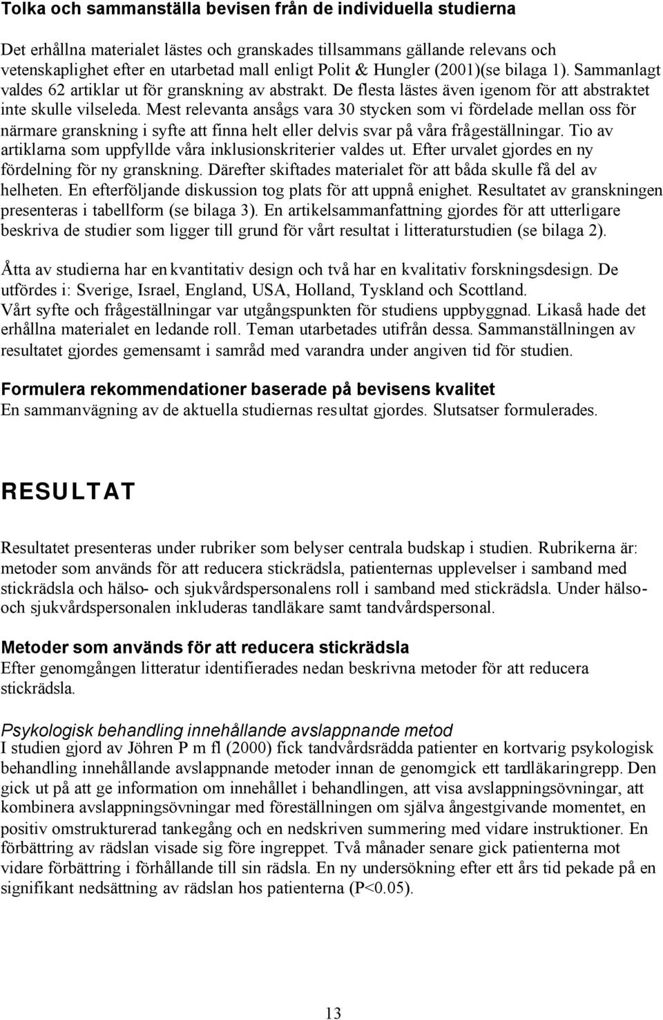 Mest relevanta ansågs vara 30 stycken som vi fördelade mellan oss för närmare granskning i syfte att finna helt eller delvis svar på våra frågeställningar.