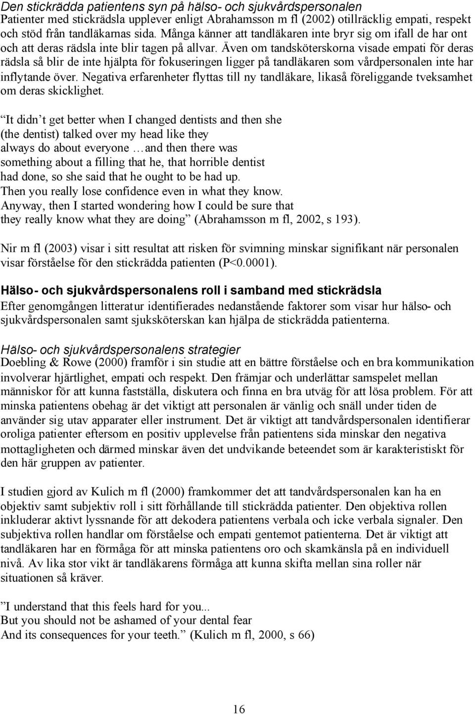 Även om tandsköterskorna visade empati för deras rädsla så blir de inte hjälpta för fokuseringen ligger på tandläkaren som vårdpersonalen inte har inflytande över.