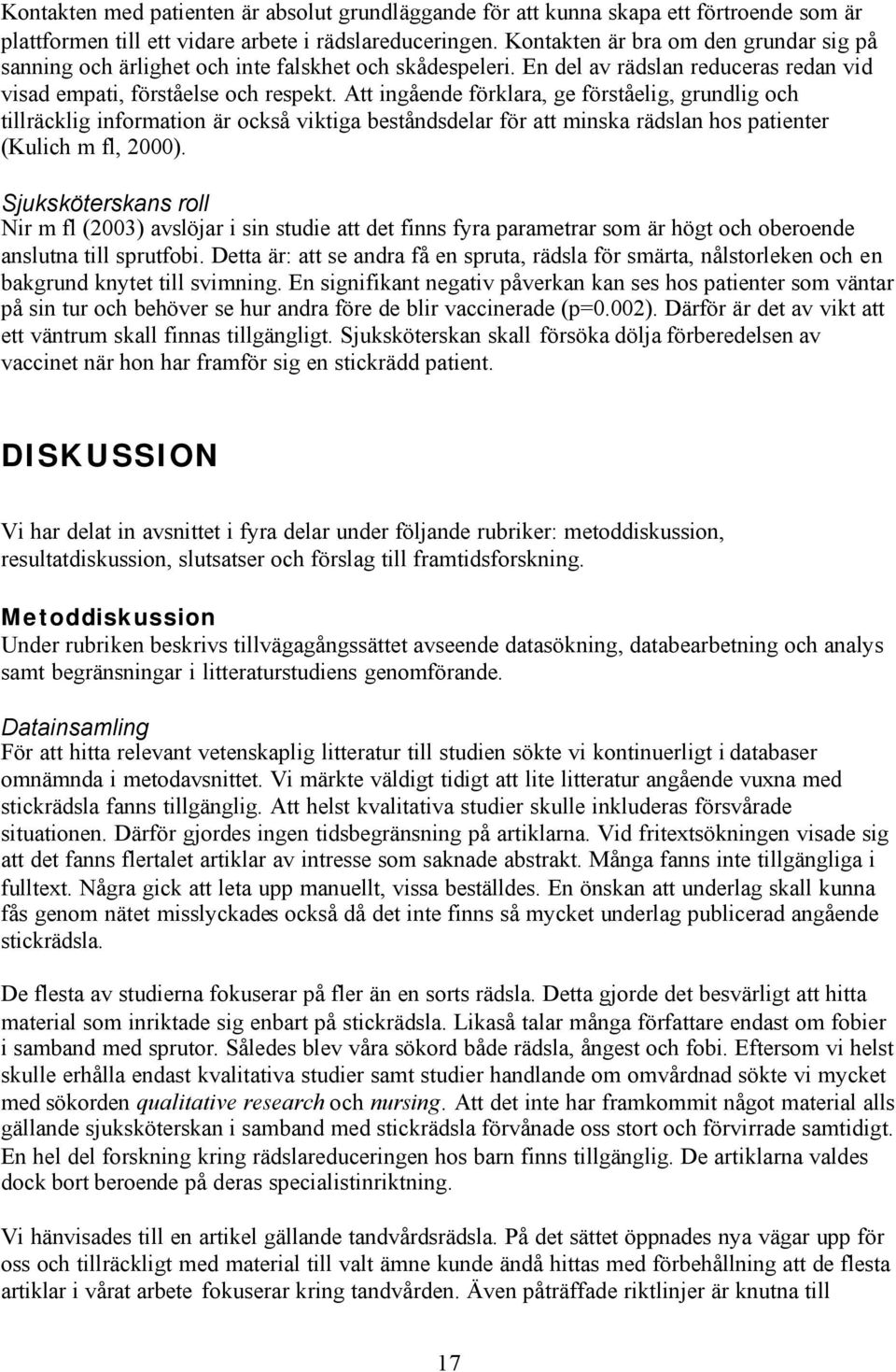 Att ingående förklara, ge förståelig, grundlig och tillräcklig information är också viktiga beståndsdelar för att minska rädslan hos patienter (Kulich m fl, 2000).