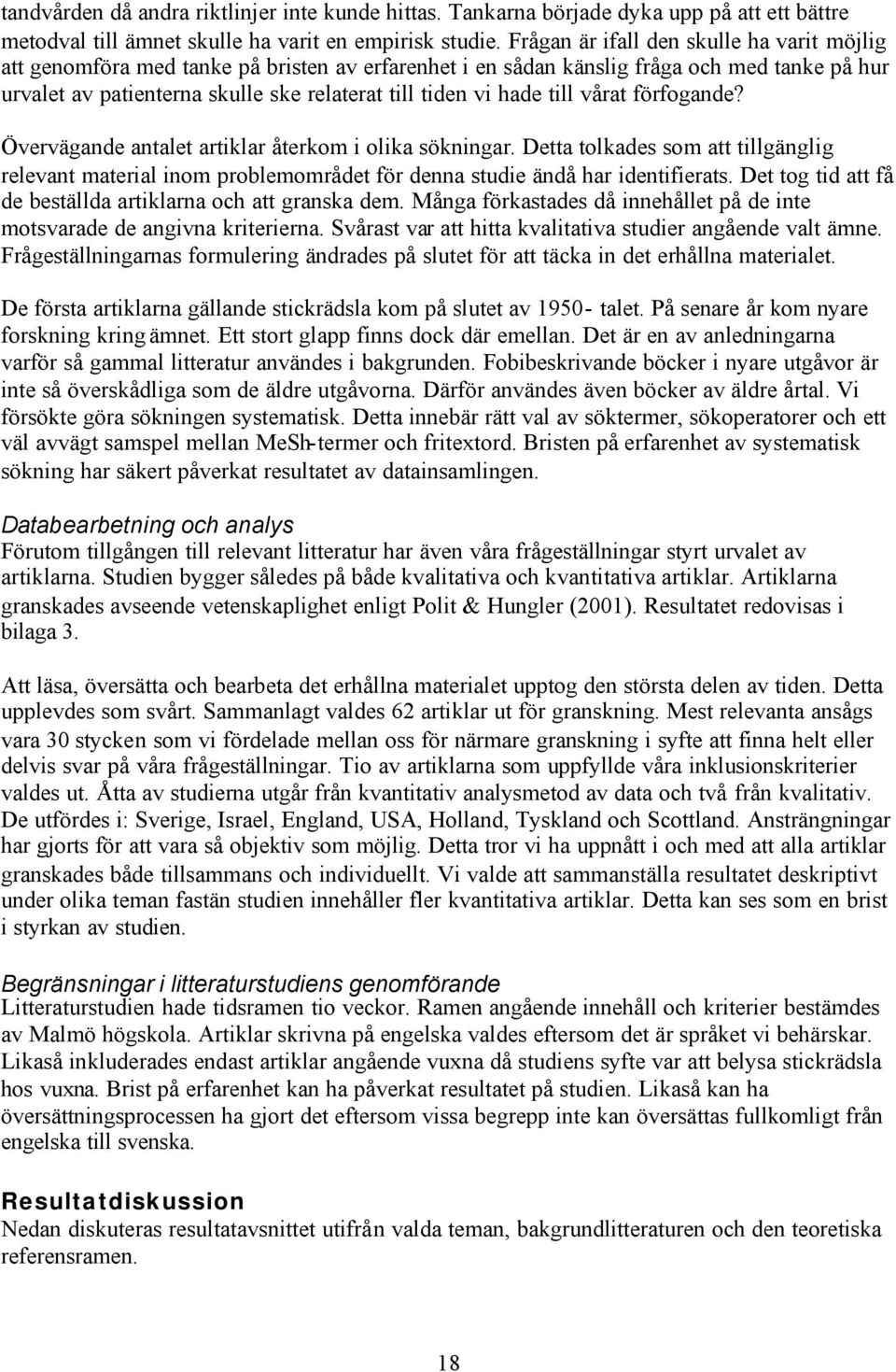 hade till vårat förfogande? Övervägande antalet artiklar återkom i olika sökningar. Detta tolkades som att tillgänglig relevant material inom problemområdet för denna studie ändå har identifierats.