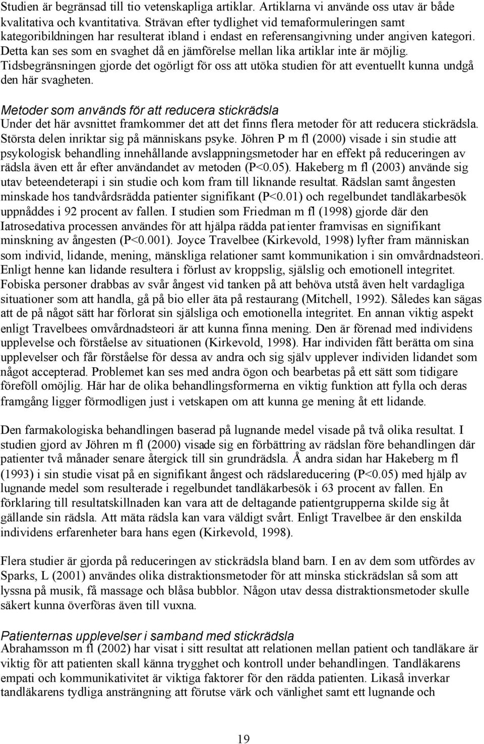 Detta kan ses som en svaghet då en jämförelse mellan lika artiklar inte är möjlig. Tidsbegränsningen gjorde det ogörligt för oss att utöka studien för att eventuellt kunna undgå den här svagheten.