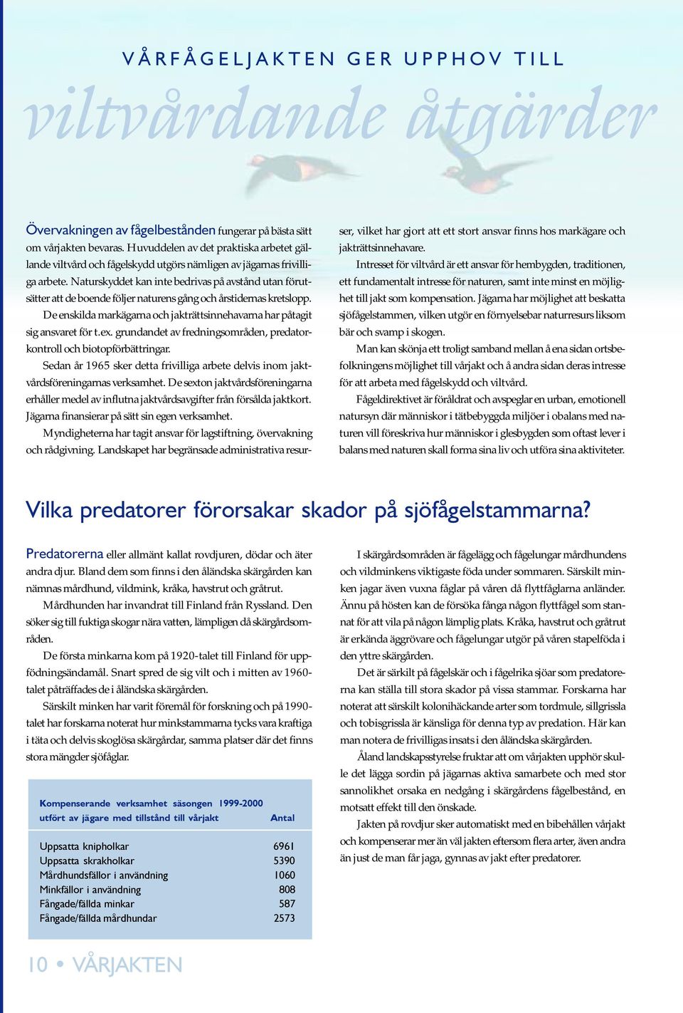 ex. grundandet av fredningsområden, predatorkontroll och biotopförbättringar. Sedan år 1965 sker detta frivilliga arbete delvis inom jaktvårdsföreningarnas verksamhet.