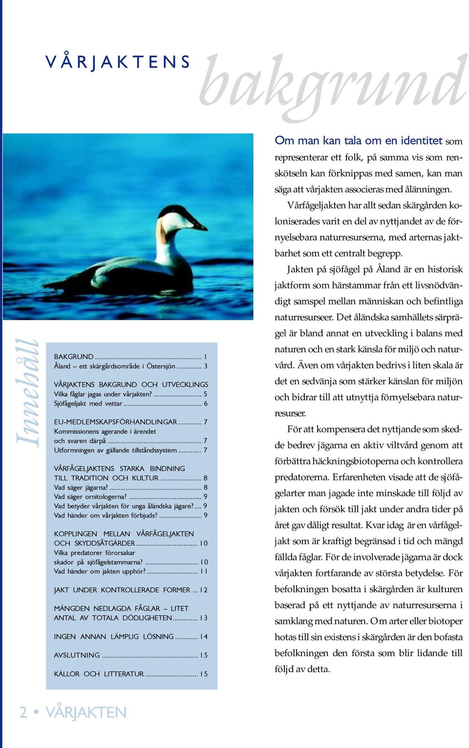 Jakten på sjöfågel på Åland är en historisk jaktform som härstammar från ett livsnödvändigt samspel mellan människan och befintliga naturresurseer.
