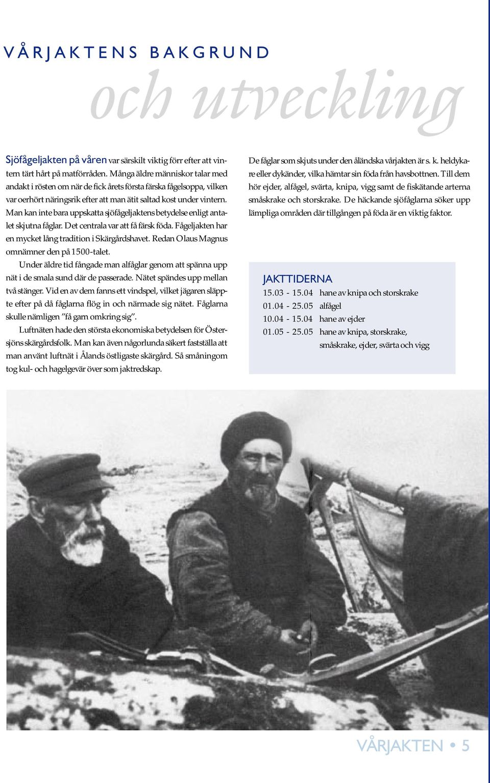 Man kan inte bara uppskatta sjöfågeljaktens betydelse enligt antalet skjutna fåglar. Det centrala var att få färsk föda. Fågeljakten har en mycket lång tradition i Skärgårdshavet.