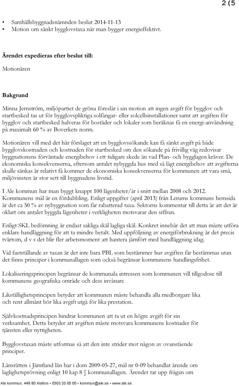 solfångar- eller solcellsinstallationer samt att avgiften för bygglov och startbesked halveras för bostäder och lokaler som beräknas få en energi-användning på maximalt 60 % av Boverkets norm.