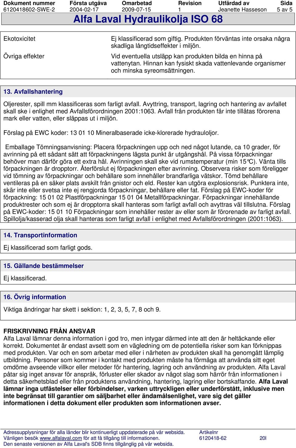 Avfallshantering Oljerester, spill mm klassificeras som farligt avfall. Avyttring, transport, lagring och hantering av avfallet skall ske i enlighet med Avfallsförordningen 2001:1063.