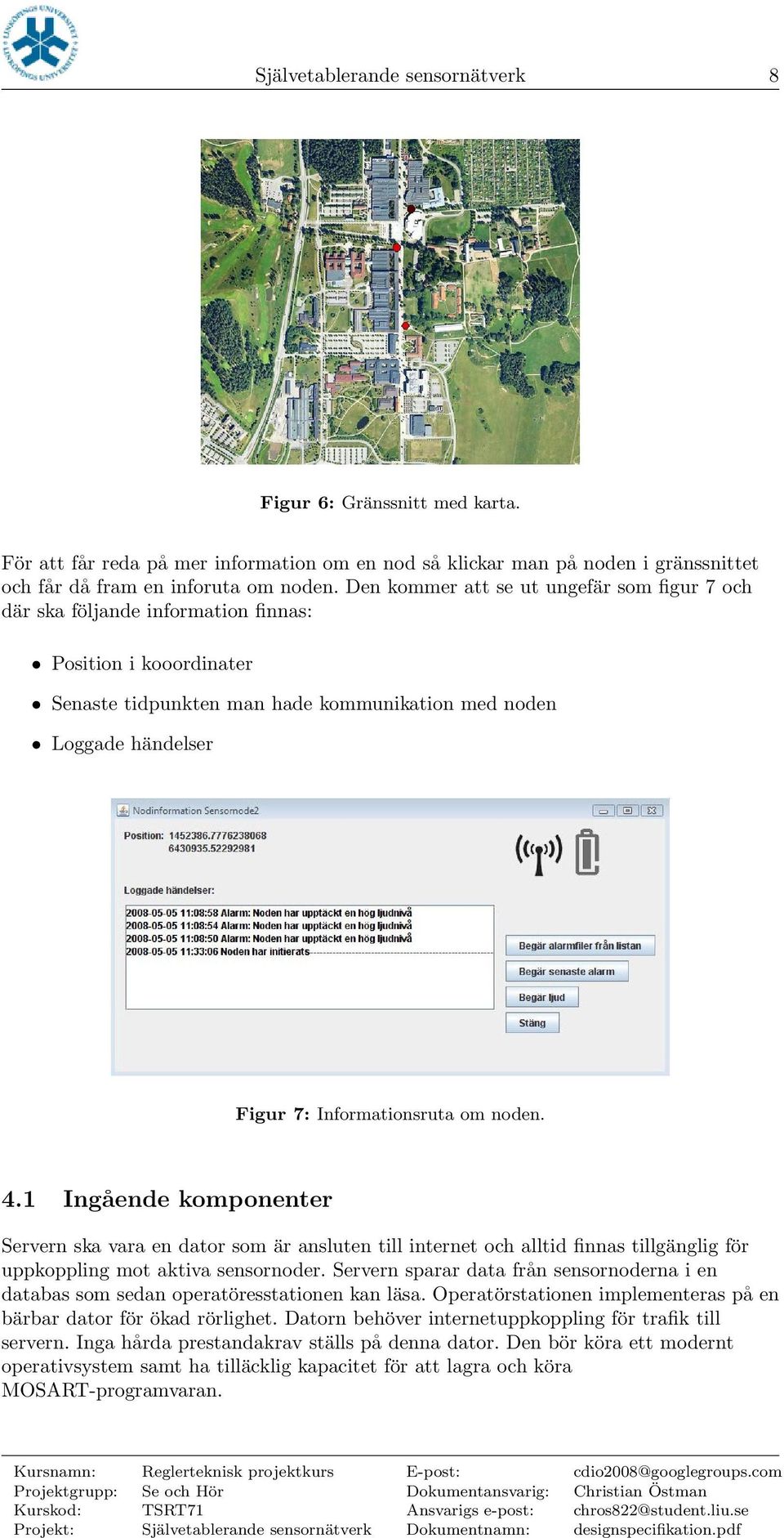 Informationsruta om noden. 4.1 Ingående komponenter Servern ska vara en dator som är ansluten till internet och alltid finnas tillgänglig för uppkoppling mot aktiva sensornoder.