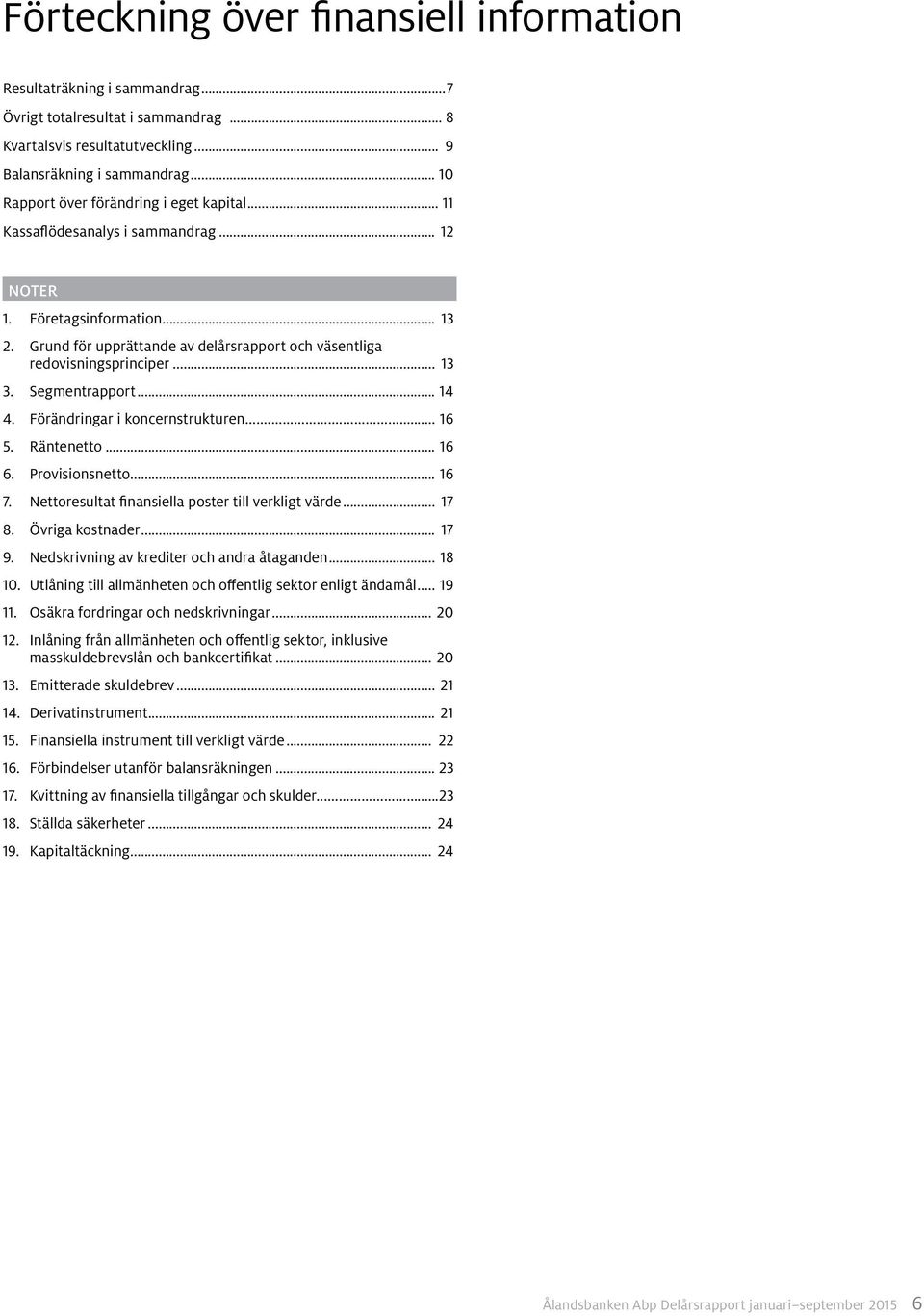 Grund för upprättande av delårsrapport och väsentliga redovisningsprinciper... 13 3. Segmentrapport... 14 4. Förändringar i koncernstrukturen... 16 5. Räntenetto... 16 6. Provisionsnetto... 16 7.