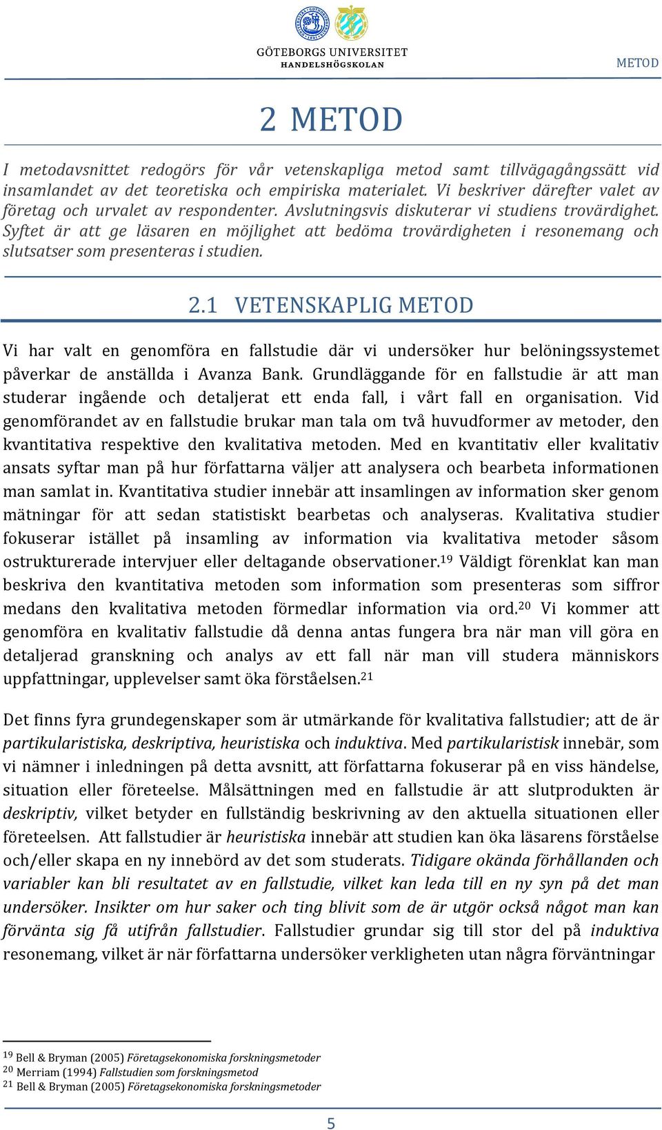 Syftet är att ge läsaren en möjlighet att bedöma trovärdigheten i resonemang och slutsatser som presenteras i studien. 2.