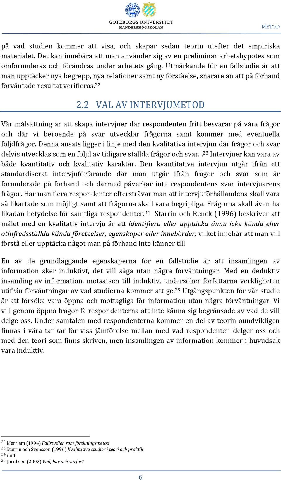 Utmärkande för en fallstudie är att man upptäcker nya begrepp, nya relationer samt ny förståelse, snarare än att på förhand förväntade resultat verifieras. 22 2.