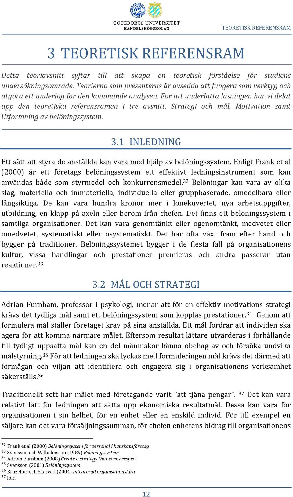 För att underlätta läsningen har vi delat upp den teoretiska referensramen i tre avsnitt, Strategi och mål, Motivation samt Utformning av belöningssystem. 3.