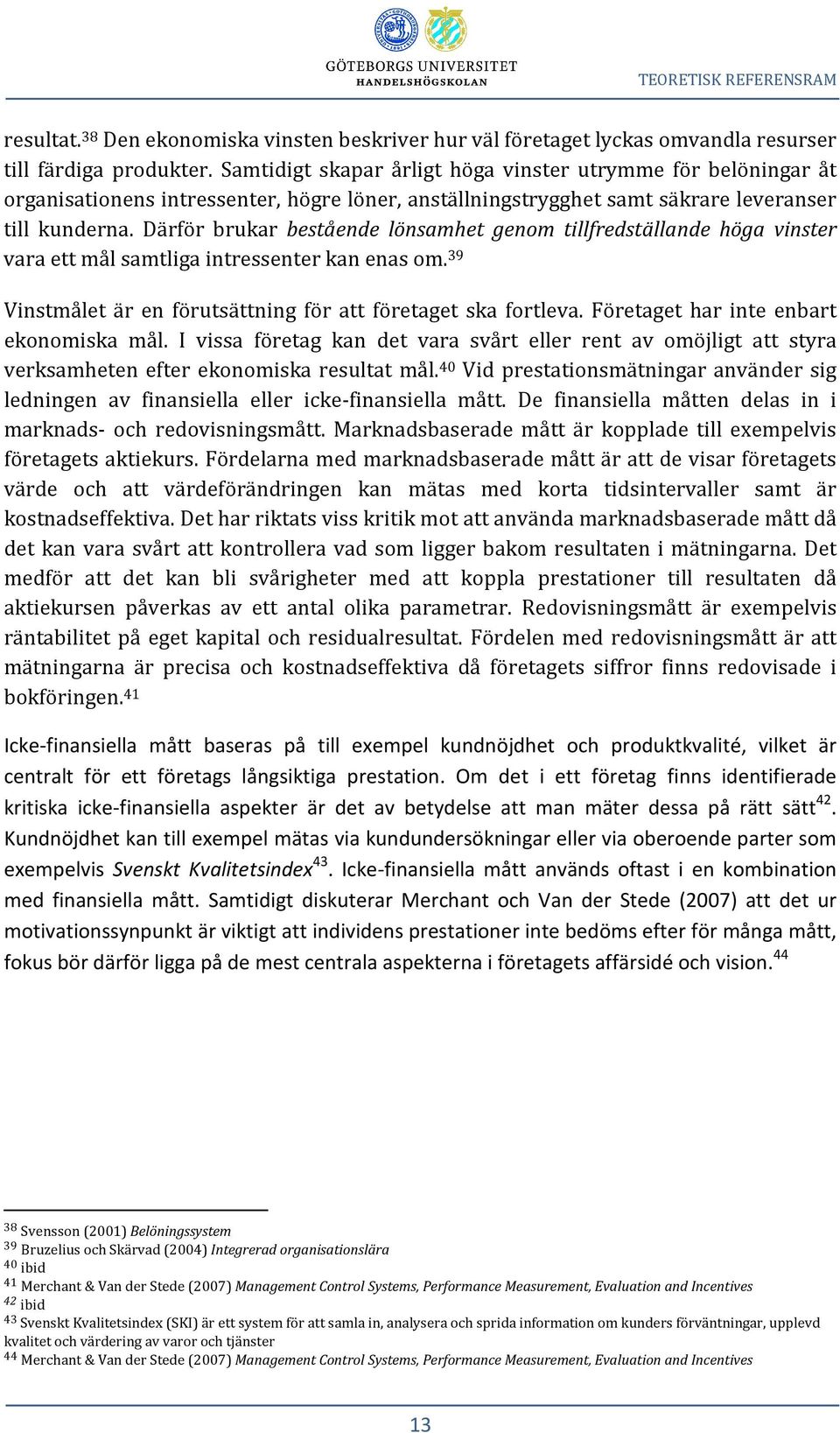 Därför brukar bestående lönsamhet genom tillfredställande höga vinster vara ett mål samtliga intressenter kan enas om. 39 Vinstmålet är en förutsättning för att företaget ska fortleva.