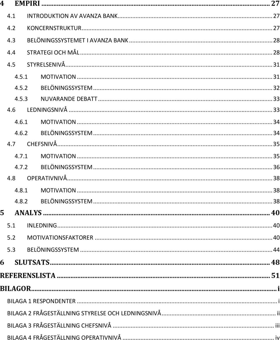 8 OPERATIVNIVÅ... 38 4.8.1 MOTIVATION... 38 4.8.2 BELÖNINGSSYSTEM... 38 5 ANALYS... 40 5.1 INLEDNING... 40 5.2 MOTIVATIONSFAKTORER... 40 5.3 BELÖNINGSSYSTEM... 44 6 SLUTSATS... 48 REFERENSLISTA.