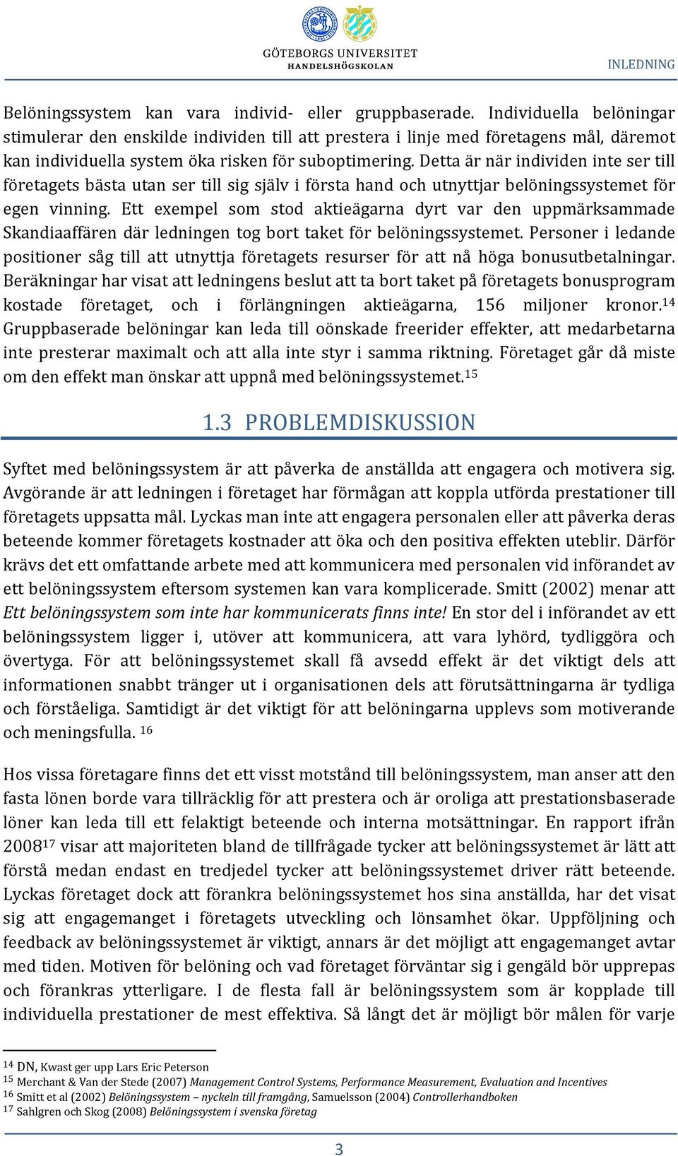 Detta är när individen inte ser till företagets bästa utan ser till sig själv i första hand och utnyttjar belöningssystemet för egen vinning.