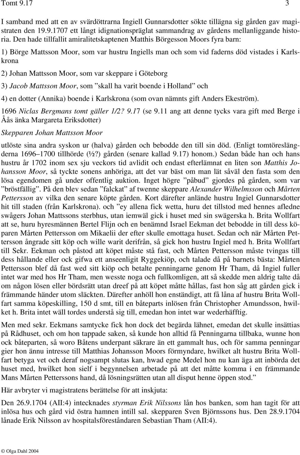 som var skeppare i Göteborg 3) Jacob Mattsson Moor, som skall ha varit boende i Holland och 4) en dotter (Annika) boende i Karlskrona (som ovan nämnts gift Anders Ekeström).