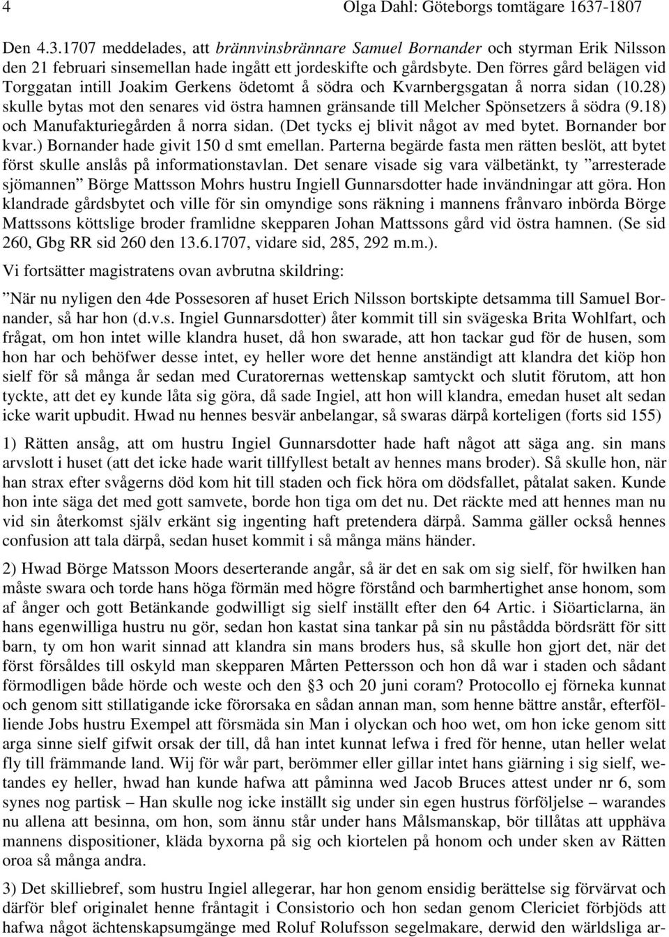 28) skulle bytas mot den senares vid östra hamnen gränsande till Melcher Spönsetzers å södra (9.18) och Manufakturiegården å norra sidan. (Det tycks ej blivit något av med bytet. Bornander bor kvar.