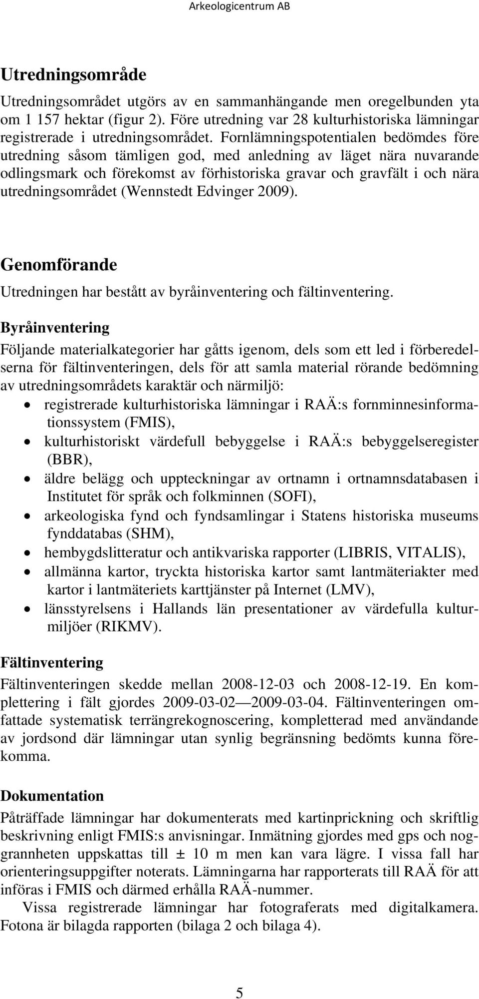 (Wennstedt Edvinger 2009). Genomförande Utredningen har bestått av byråinventering och fältinventering.
