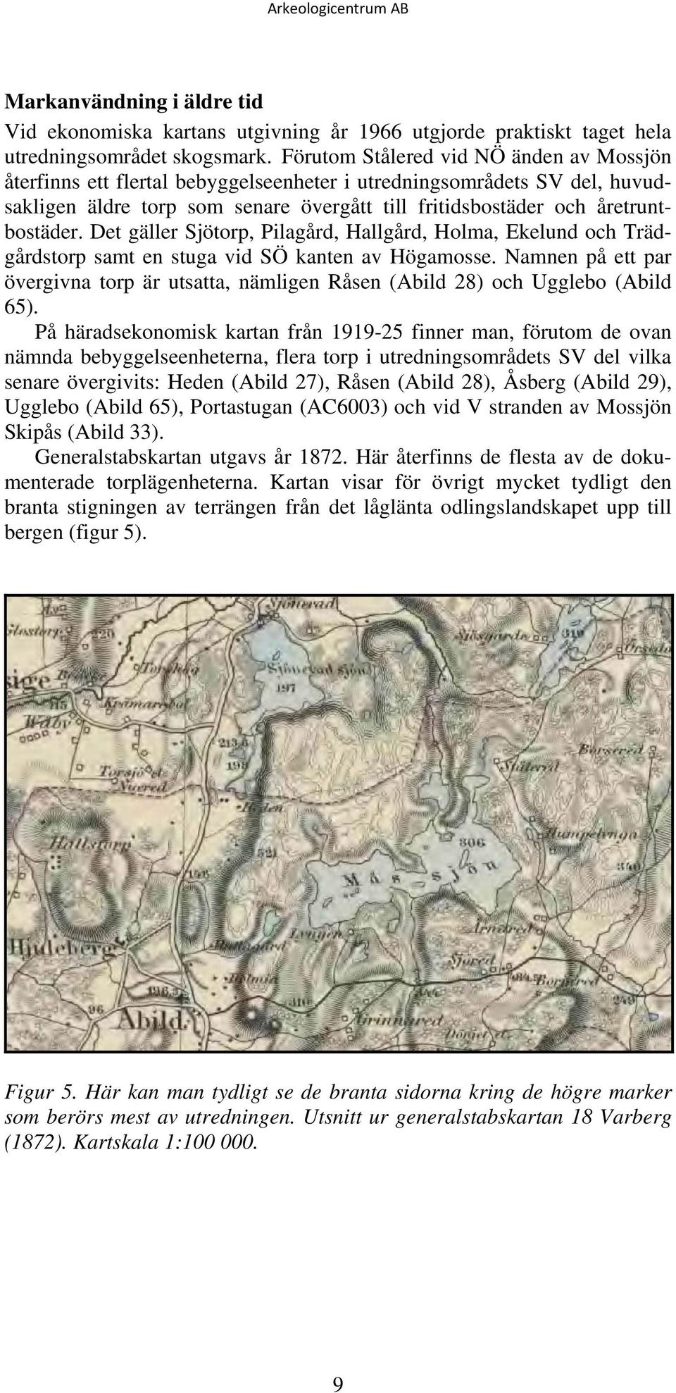 Det gäller Sjötorp, Pilagård, Hallgård, Holma, Ekelund och Trädgårdstorp samt en stuga vid SÖ kanten av Högamosse.