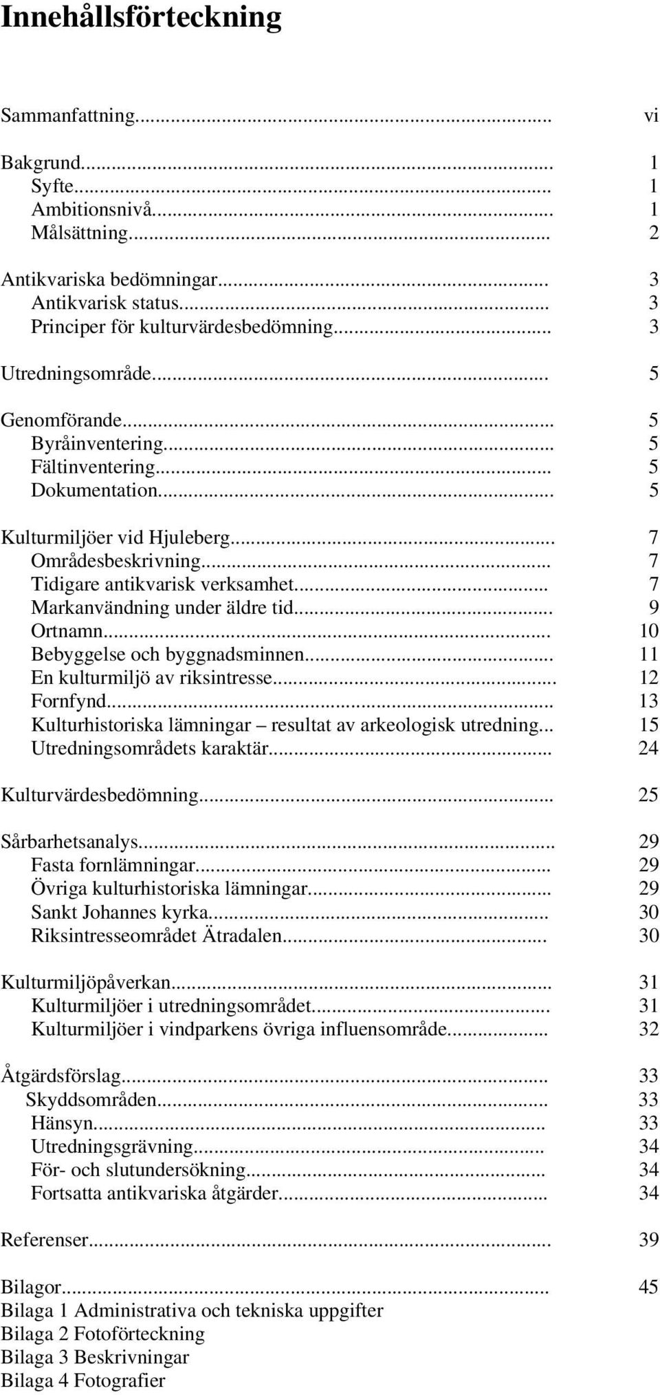.. 7 Markanvändning under äldre tid... 9 Ortnamn... 10 Bebyggelse och byggnadsminnen... 11 En kulturmiljö av riksintresse... 12 Fornfynd... 13 Kulturhistoriska ar resultat av arkeologisk utredning.