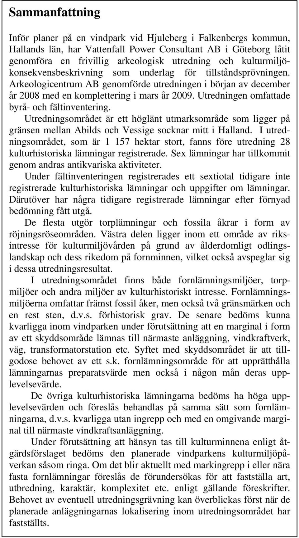 Utredningen omfattade byrå- och fältinventering. Utredningsområdet är ett höglänt utmarksområde som ligger på gränsen mellan Abilds och Vessige socknar mitt i Halland.