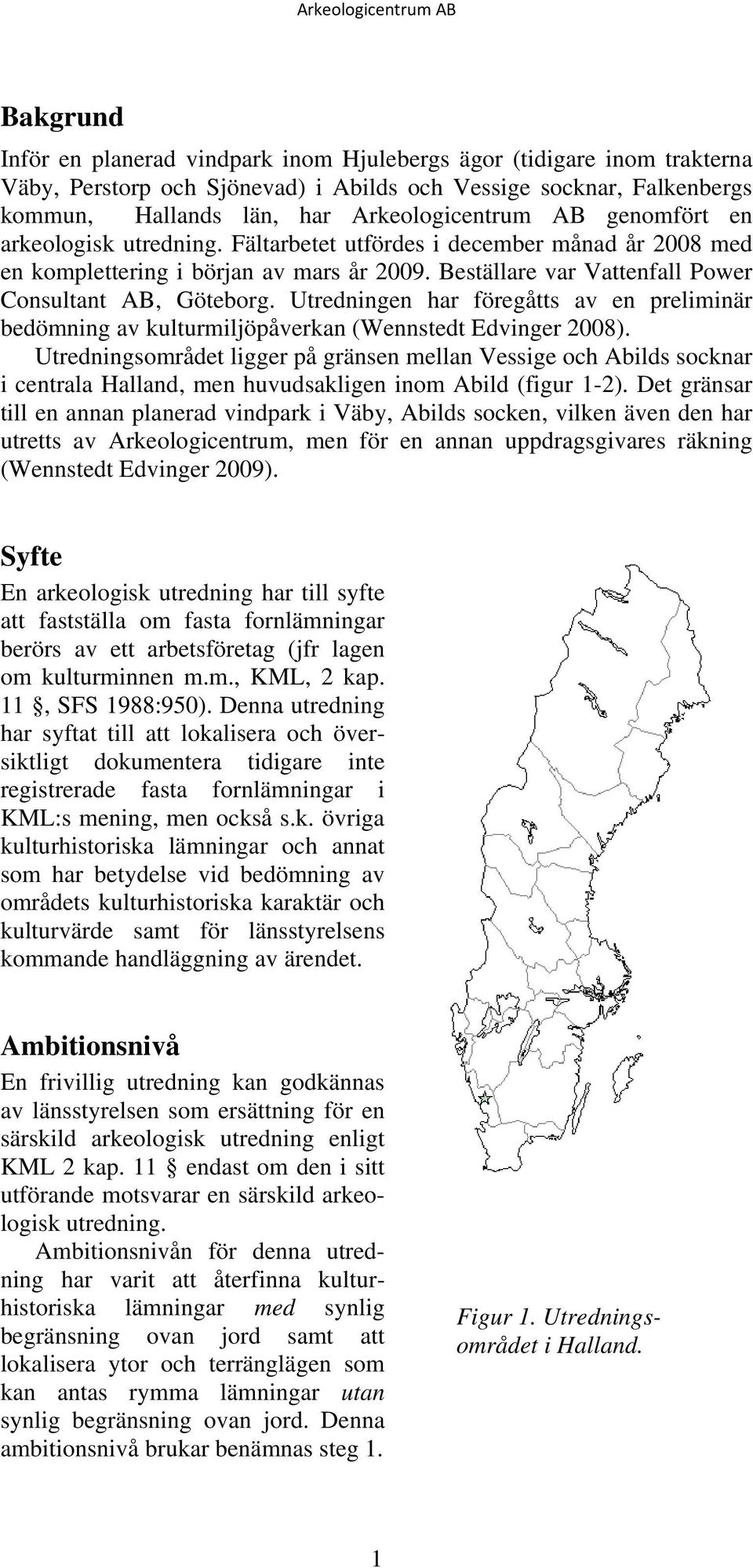 Utredningen har föregåtts av en preliminär bedömning av kulturmiljöpåverkan (Wennstedt Edvinger 2008).