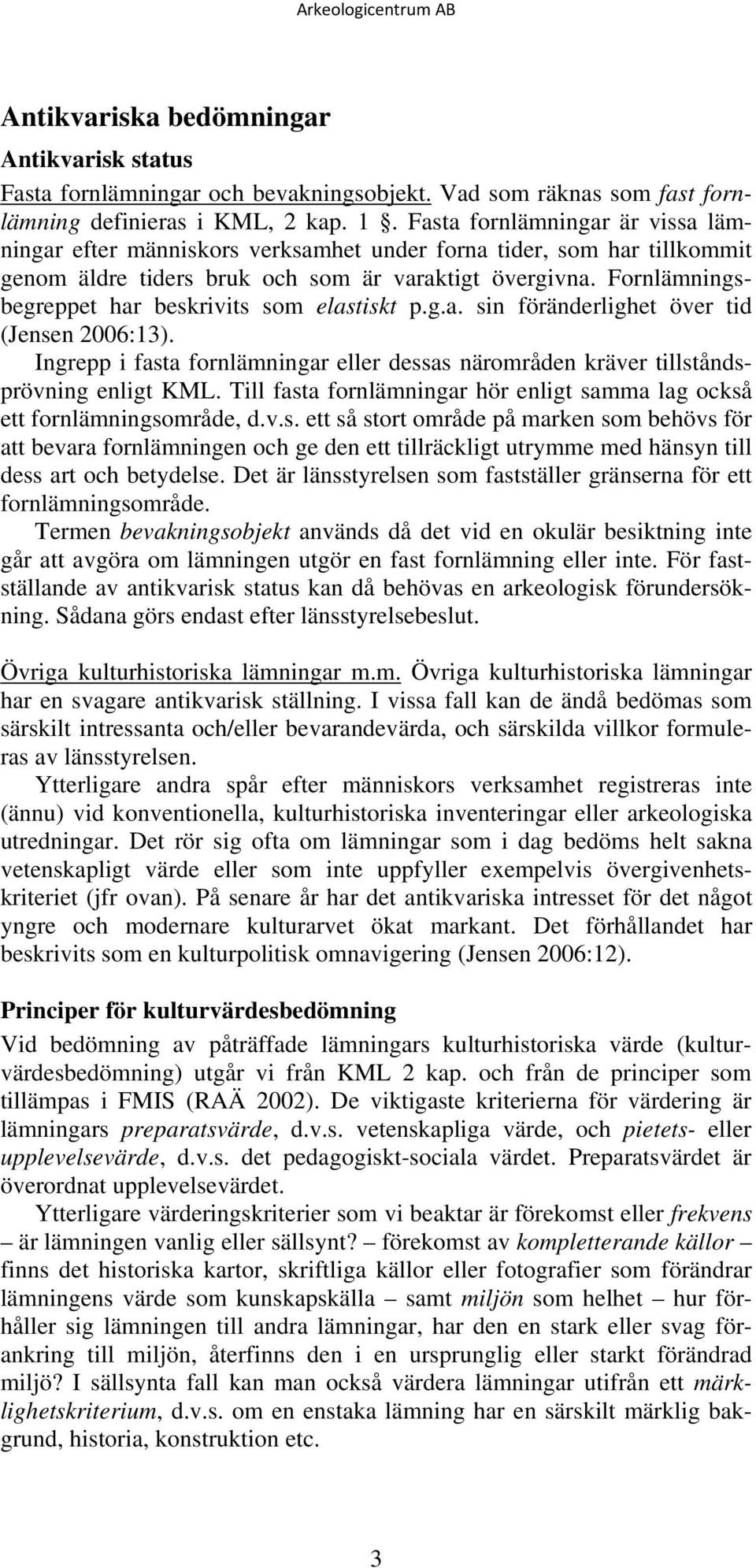 Ingrepp i fasta fornar eller dessas närområden kräver tillståndsprövning enligt KML. Till fasta fornar hör enligt samma lag också ett fornsområde, d.v.s. ett så stort område på marken som behövs för att bevara fornen och ge den ett tillräckligt utrymme med hänsyn till dess art och betydelse.