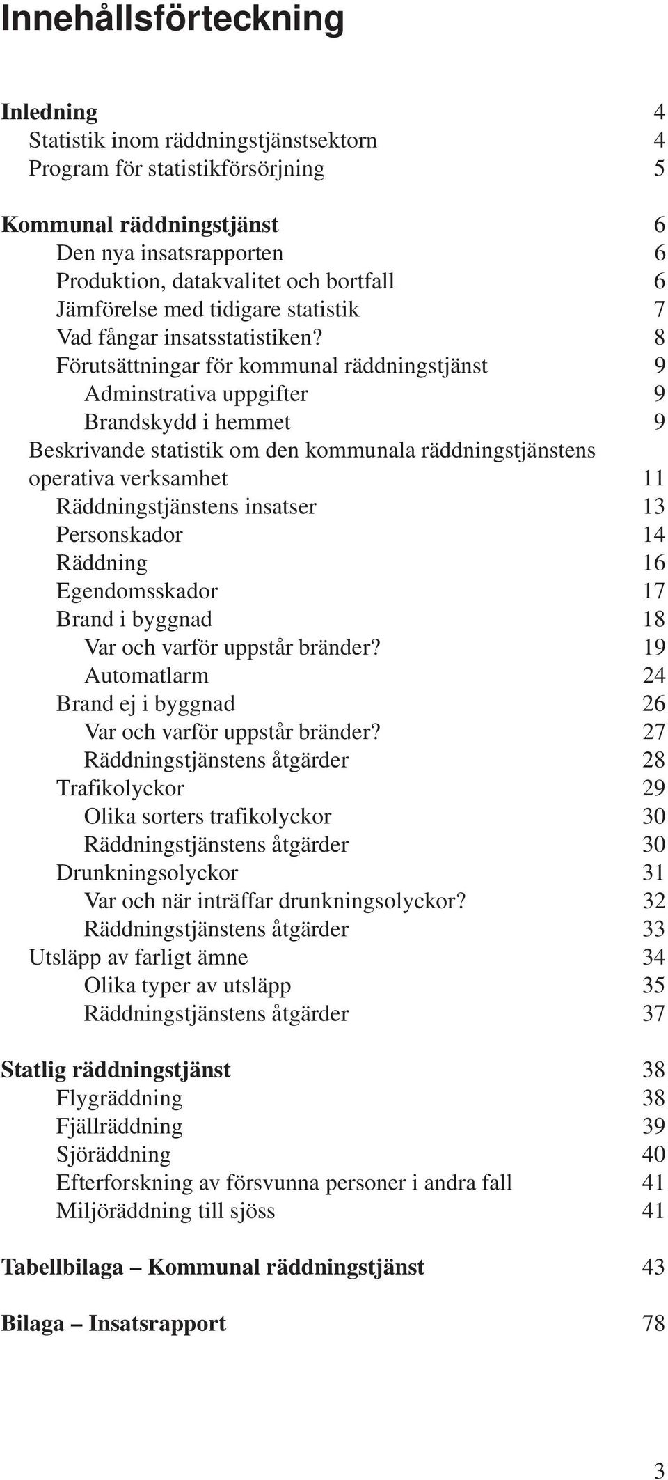 8 Förutsättningar för kommunal räddningstjänst 9 Adminstrativa uppgifter 9 Brandskydd i hemmet 9 Beskrivande statistik om den kommunala räddningstjänstens operativa verksamhet 11 Räddningstjänstens