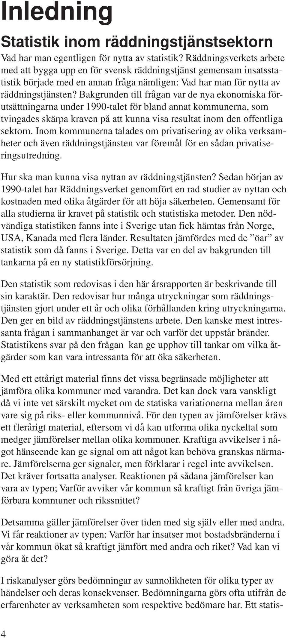 Bakgrunden till frågan var de nya ekonomiska förutsättningarna under 1990-talet för bland annat kommunerna, som tvingades skärpa kraven på att kunna visa resultat inom den offentliga sektorn.