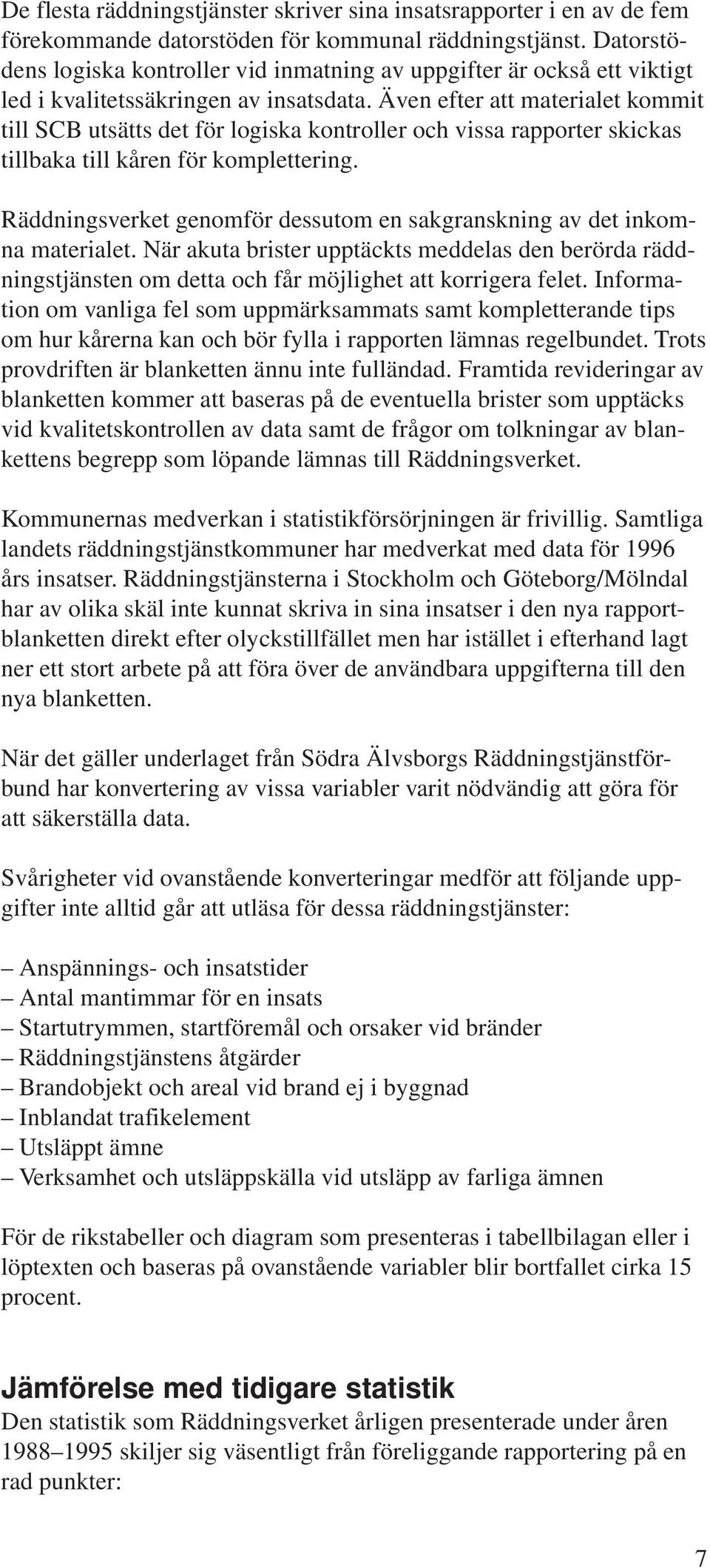 Även efter att materialet kommit till SCB utsätts det för logiska kontroller och vissa rapporter skickas tillbaka till kåren för komplettering.