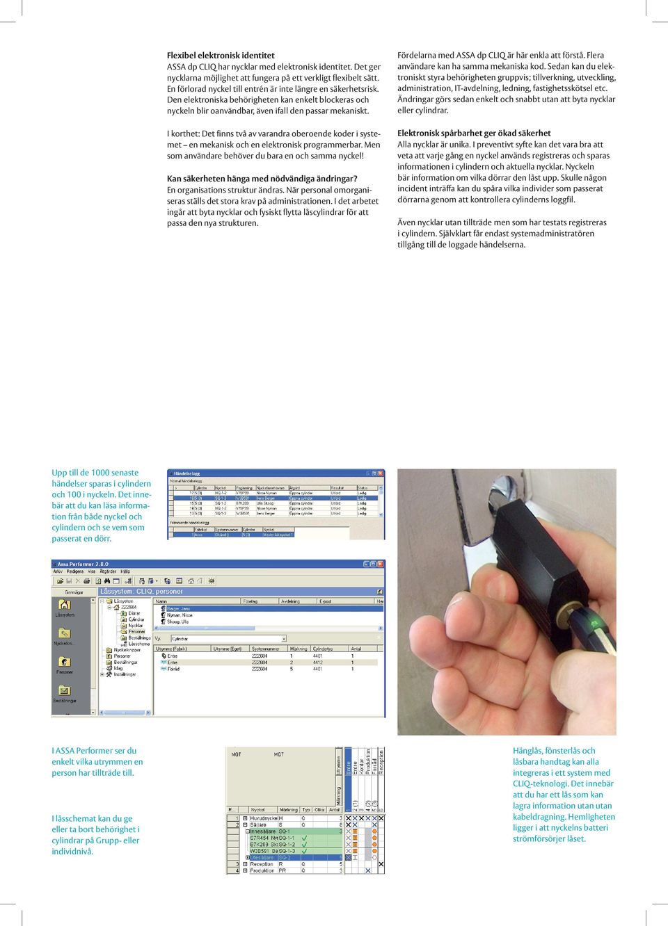 I korthet: Det finns två av varandra oberoende koder i systemet en mekanisk och en elektronisk programmerbar. Men som användare behöver du bara en och samma nyckel!