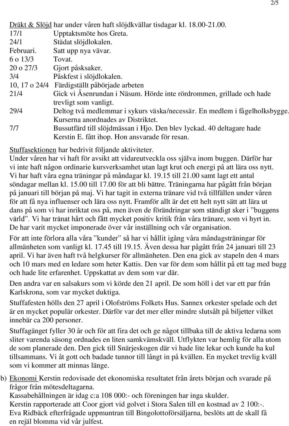 29/4 Deltog två medlemmar i sykurs väska/necessär. En medlem i fågelholksbygge. Kurserna anordnades av Distriktet. 7/7 Bussutfärd till slöjdmässan i Hjo. Den blev lyckad. 40 deltagare hade Kerstin E.