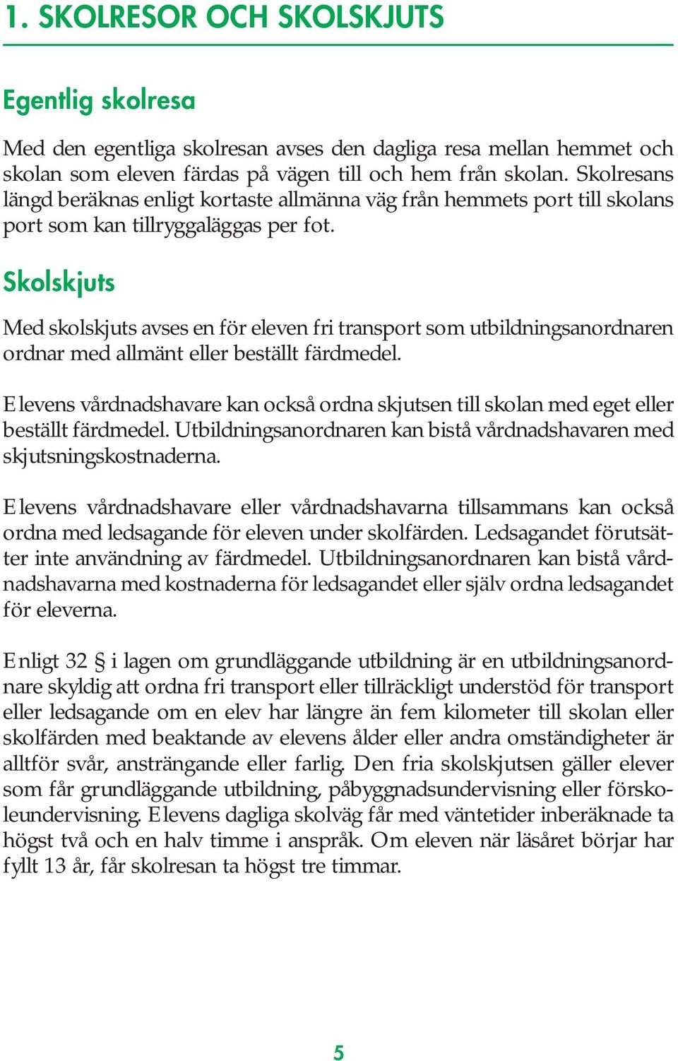 Skolskjuts Med skolskjuts avses en för eleven fri transport som utbildningsanordnaren ordnar med allmänt eller beställt färdmedel.