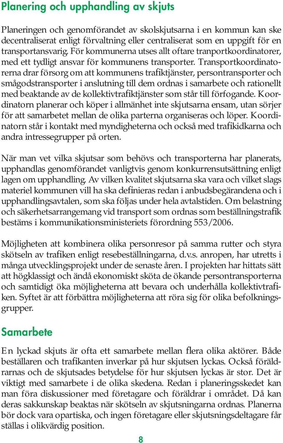 Transportkoordinatorerna drar försorg om att kommunens trafiktjänster, persontransporter och smågodstransporter i anslutning till dem ordnas i samarbete och rationellt med beaktande av de