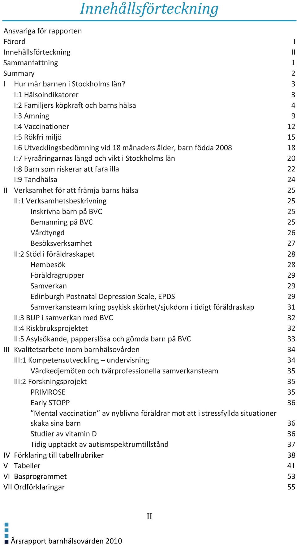 Fyraåringarnas längd och vikt i Stockholms län 20 I:8 Barn som riskerar att fara illa 22 I:9 Tandhälsa 24 II Verksamhet för att främja barns hälsa 25 II:1 Verksamhetsbeskrivning 25 Inskrivna barn på