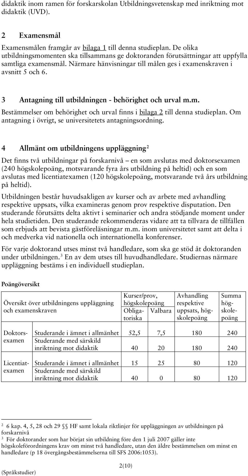 3 Antagning till utbildningen - behörighet och urval m.m. Bestämmelser om behörighet och urval finns i bilaga 2 till denna studieplan. Om antagning i övrigt, se universitetets antagningsordning.