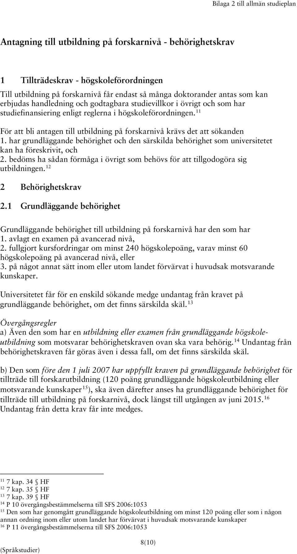 11 För att bli antagen till utbildning på forskarnivå krävs det att sökanden 1. har grundläggande behörighet och den särskilda behörighet som universitetet kan ha föreskrivit, och 2.