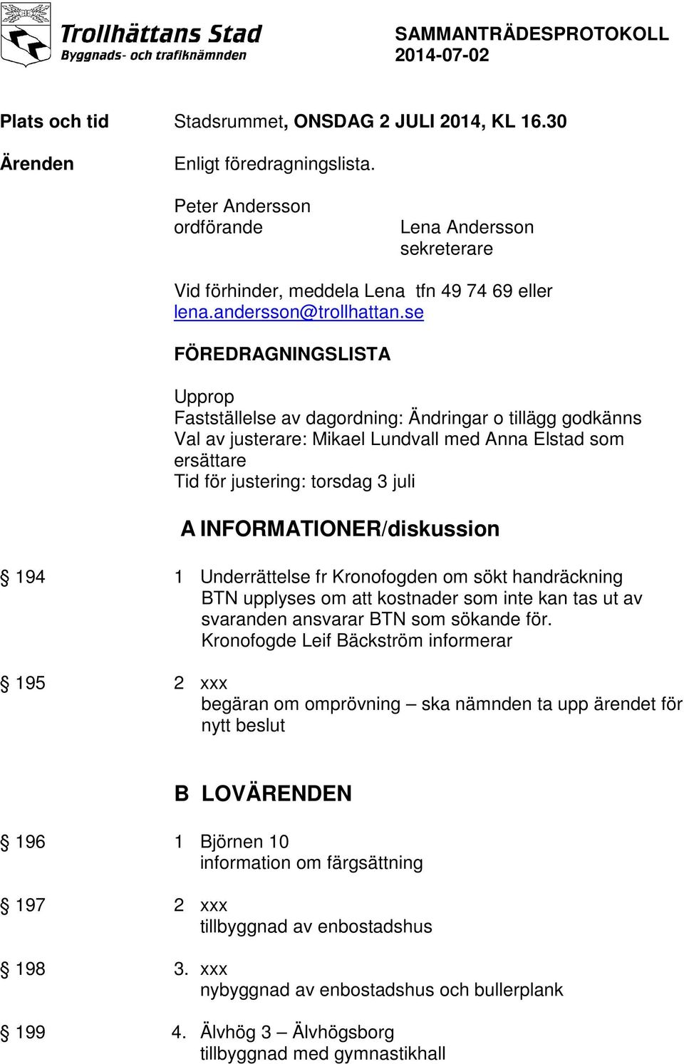 se FÖREDRAGNINGSLISTA Upprop Fastställelse av dagordning: Ändringar o tillägg godkänns Val av justerare: Mikael Lundvall med Anna Elstad som ersättare Tid för justering: torsdag 3 juli A