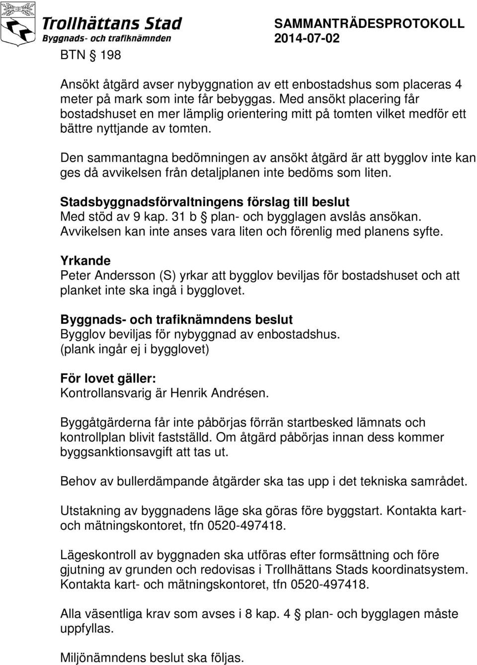 Den sammantagna bedömningen av ansökt åtgärd är att bygglov inte kan ges då avvikelsen från detaljplanen inte bedöms som liten. Stadsbyggnadsförvaltningens förslag till beslut Med stöd av 9 kap.