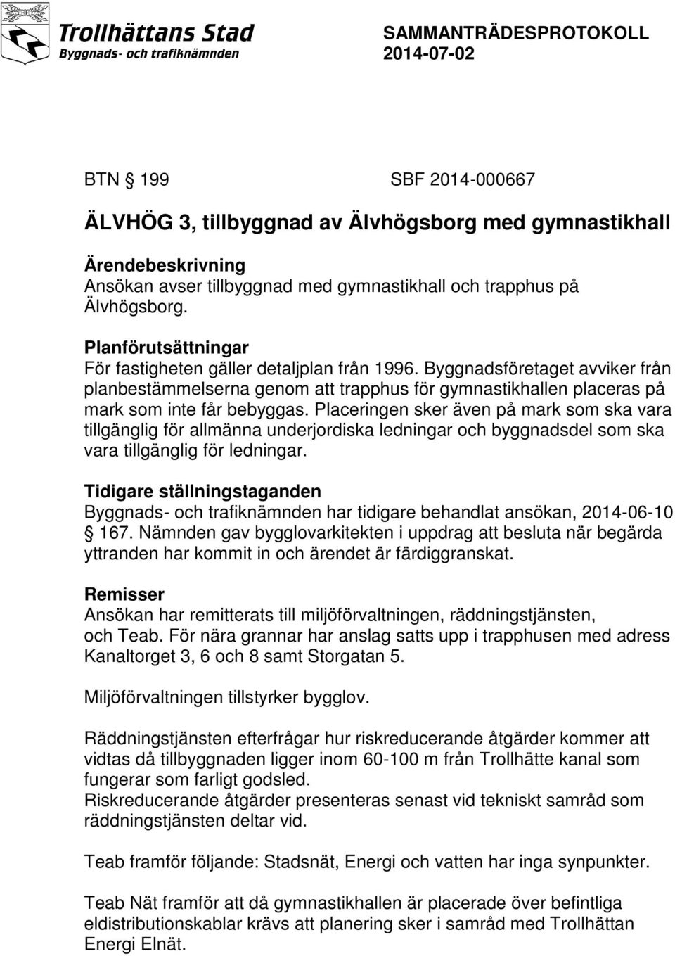 Placeringen sker även på mark som ska vara tillgänglig för allmänna underjordiska ledningar och byggnadsdel som ska vara tillgänglig för ledningar.