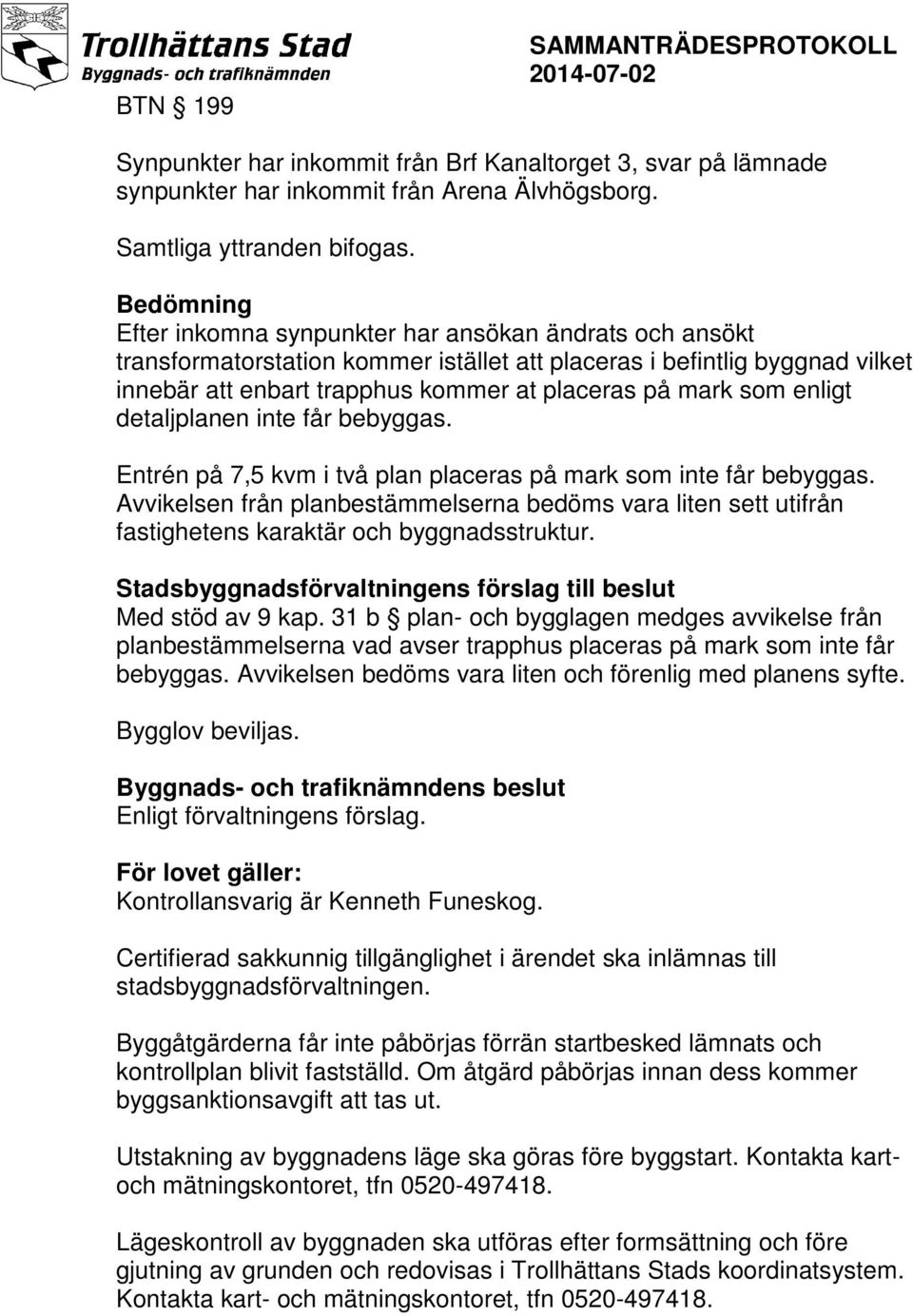 som enligt detaljplanen inte får bebyggas. Entrén på 7,5 kvm i två plan placeras på mark som inte får bebyggas.