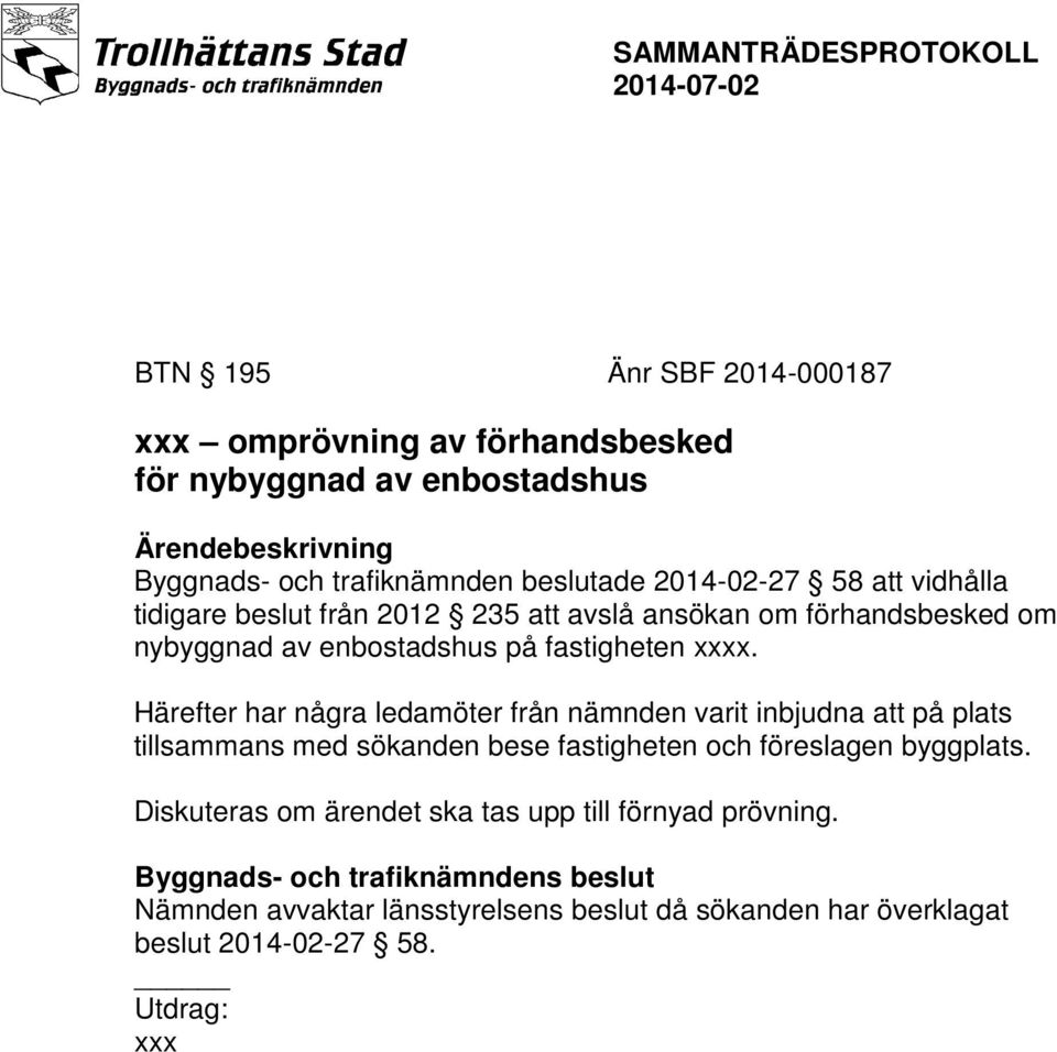 Härefter har några ledamöter från nämnden varit inbjudna att på plats tillsammans med sökanden bese fastigheten och föreslagen byggplats.