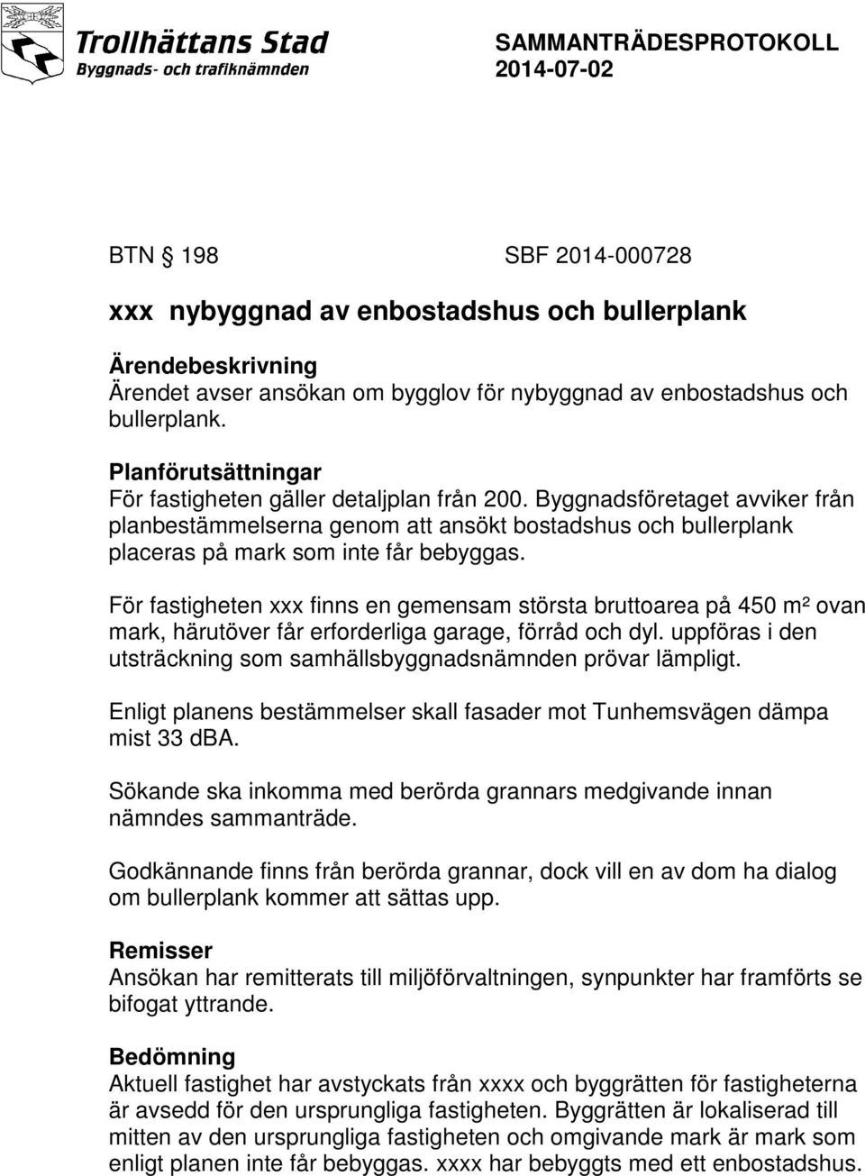 För fastigheten xxx finns en gemensam största bruttoarea på 450 m² ovan mark, härutöver får erforderliga garage, förråd och dyl.
