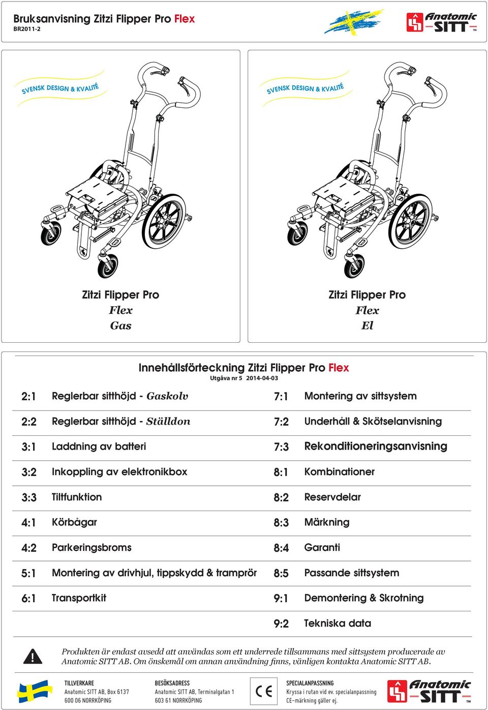 Kombinationer 3:3 Tiltfunktion 8:2 Reservdelar 4:1 Körbågar 8:3 Märkning 4:2 Parkeringsbroms 8:4 Garanti 5:1 Montering av drivhjul, tippskydd & tramprör 8:5 Passande sittsystem 6:1 Transportkit 9:1