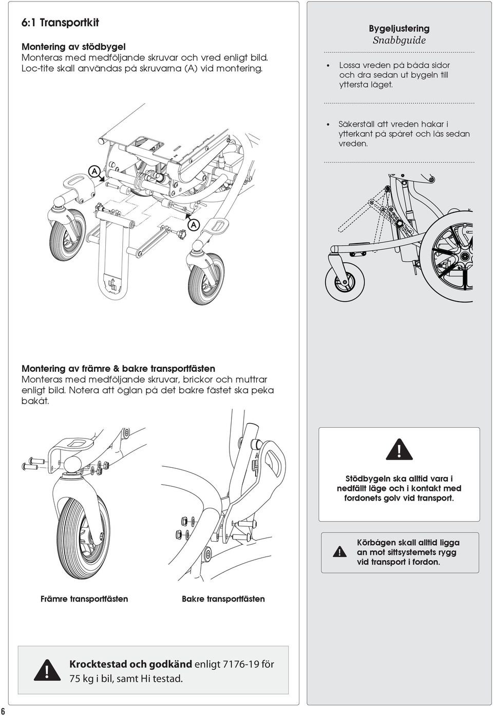 A A Montering av främre & bakre transportfästen Monteras med medföljande skruvar, brickor och muttrar enligt bild. Notera att öglan på det bakre fästet ska peka bakåt.