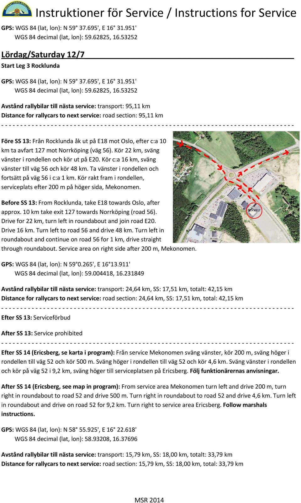 Ta vänster i rondellen och fortsätt på väg 56 i c:a 1 km. Kör rakt fram i rondellen, serviceplats efter 200 m på höger sida, Mekonomen.