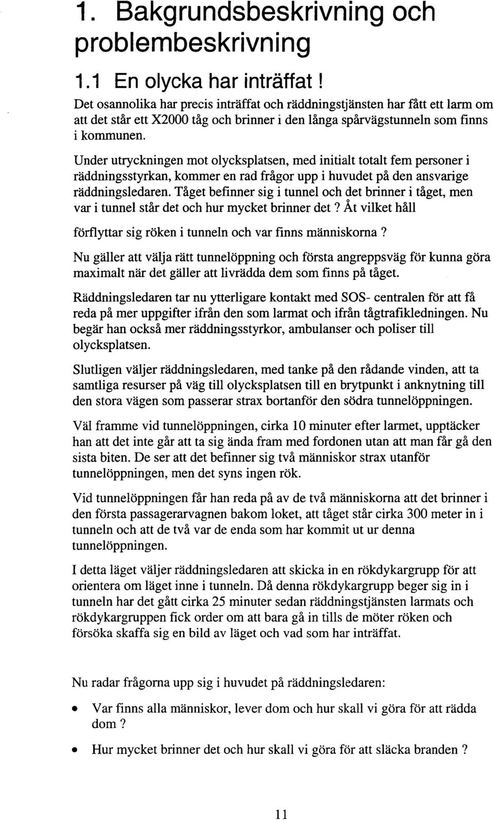 Under utryckningen mot olycksplatsen, med initialt totalt fem personer i räddningsstyrkan, kommer en rad frågor upp i huvudet på den ansvarige raddningsledaren.