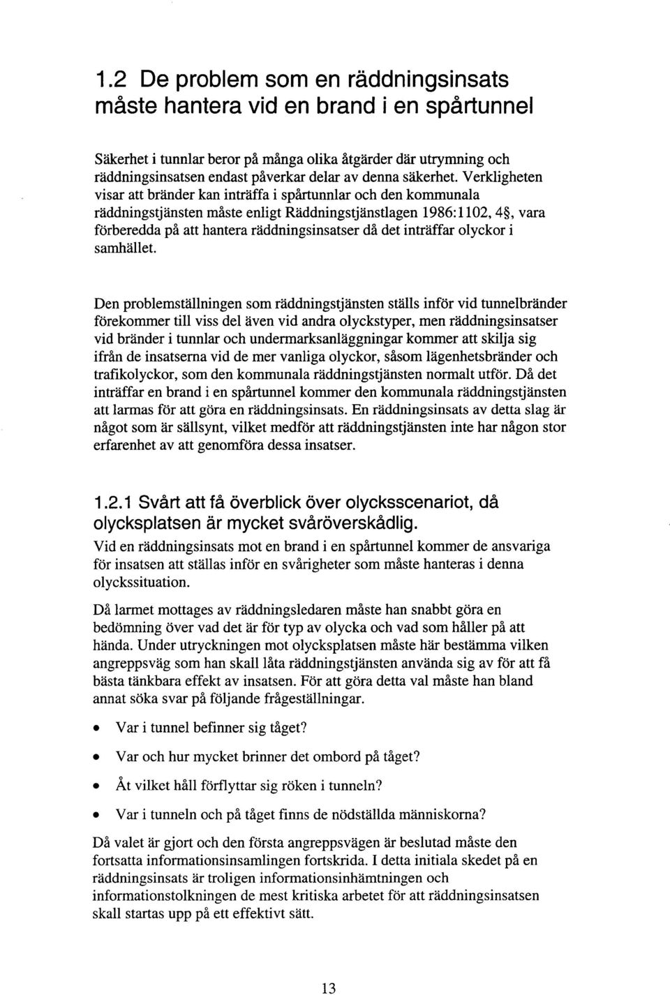 Verkligheten visar att bränder kan inträffa i spårtunnlar och den kommunala raddningstjänsten måste enligt Räddningstjänstlagen 1986: 1102,4, vara förberedda på att hantera raddningsinsatser då det
