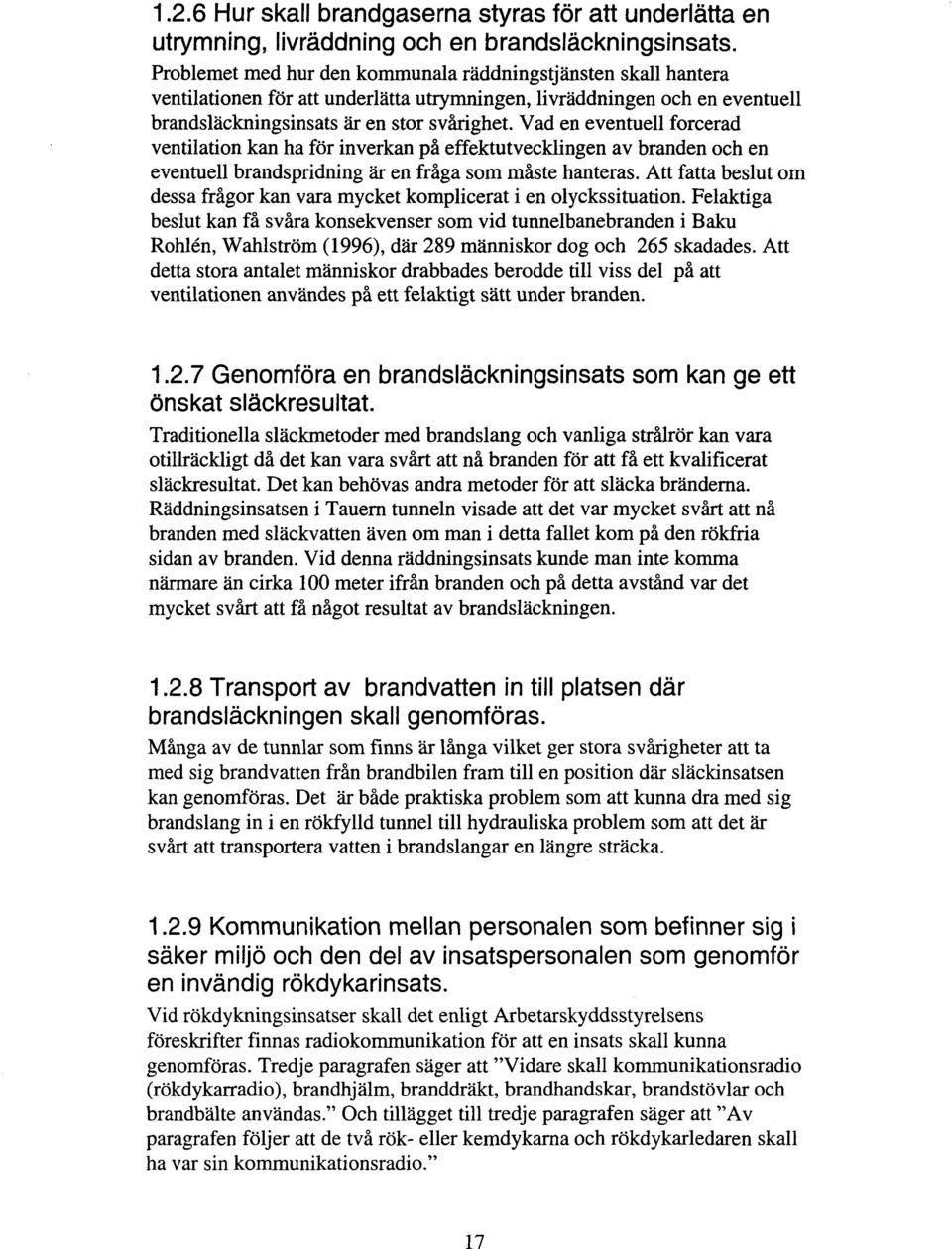 Vad en eventuell forcerad ventilation kan ha för inverkan på effektutvecklingen av branden och en eventuell brandspridning är en fråga som måste hanteras.