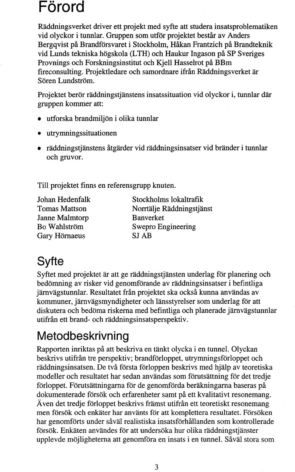 Forskningsinstitut och Kjell Hasselrot på BBm fireconsulting. Projektledare och samordnare ifrån Raddningsverket är Sören Lundström.