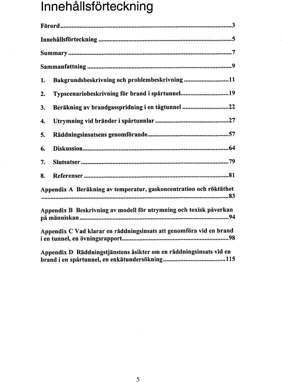 .. 81 Appendix A Beräkning av temperatur. gaskoncentration och röktäthet... 83 Appendix B Beskrivning av modell for utrymning och toxisk påverkan på människan.